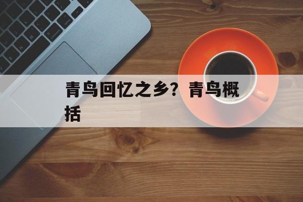 青鸟回忆之乡？青鸟概括-第1张图片-