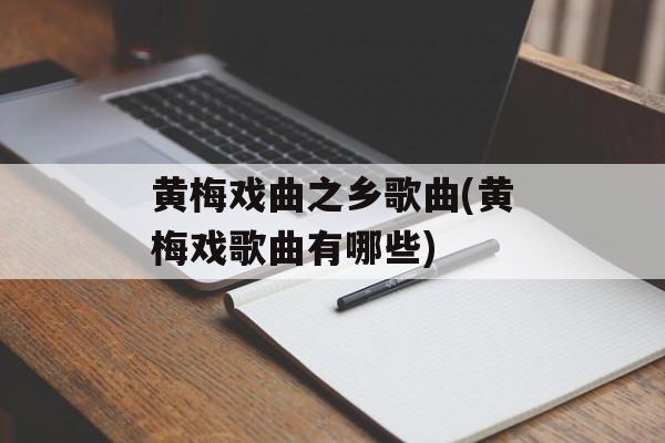 黄梅戏曲之乡歌曲(黄梅戏歌曲有哪些)-第1张图片-