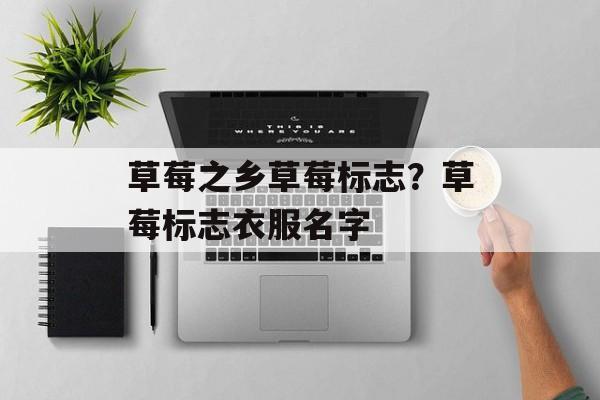 草莓之乡草莓标志？草莓标志衣服名字-第1张图片-
