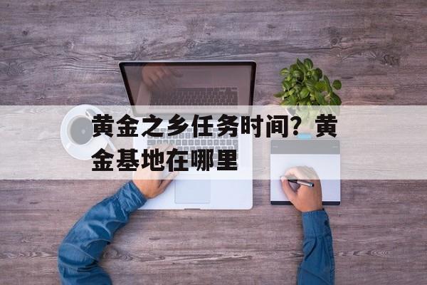 黄金之乡任务时间？黄金基地在哪里-第1张图片-