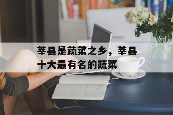 莘县是蔬菜之乡，莘县十大最有名的蔬菜-第1张图片-