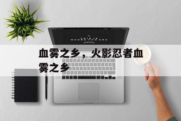 血雾之乡，火影忍者血雾之乡-第1张图片-