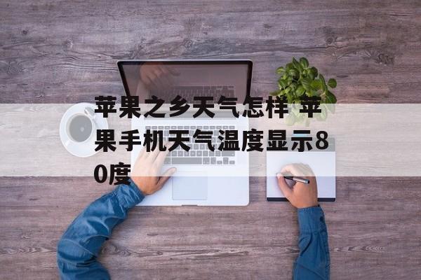 苹果之乡天气怎样 苹果手机天气温度显示80度-第1张图片-
