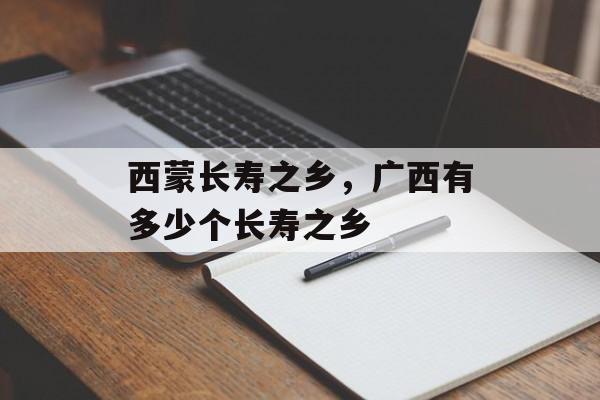 西蒙长寿之乡，广西有多少个长寿之乡-第1张图片-
