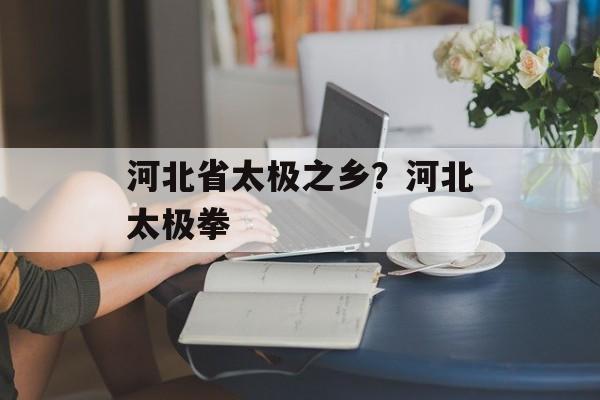 河北省太极之乡？河北太极拳-第1张图片-