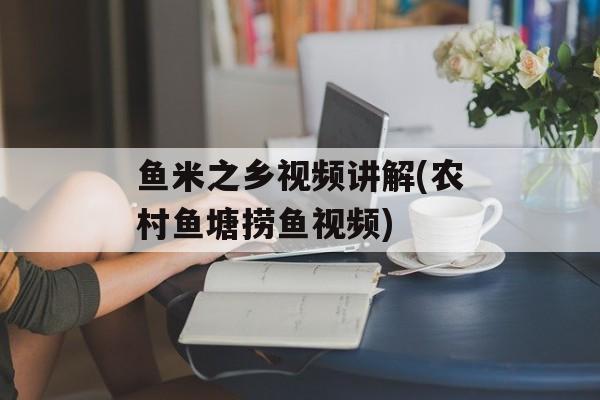 鱼米之乡视频讲解(农村鱼塘捞鱼视频)-第1张图片-