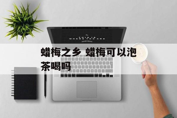 蜡梅之乡 蜡梅可以泡茶喝吗-第1张图片-