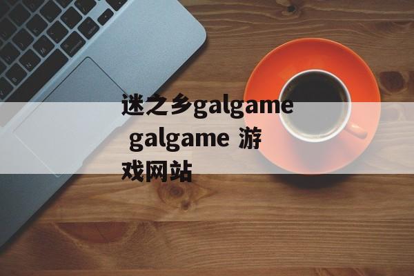 迷之乡galgame galgame 游戏网站-第1张图片-