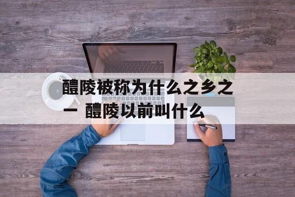醴陵被称为什么之乡之一 醴陵以前叫什么-第1张图片-