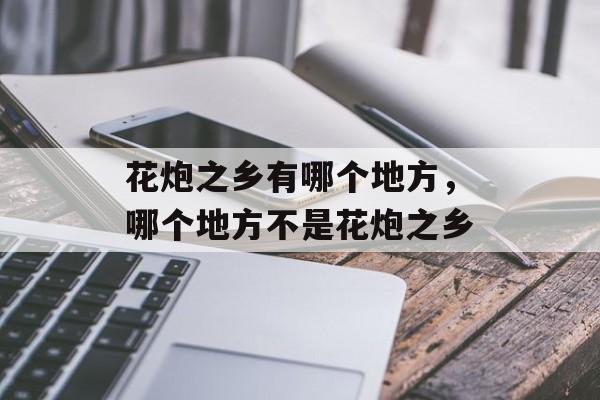花炮之乡有哪个地方，哪个地方不是花炮之乡-第1张图片-