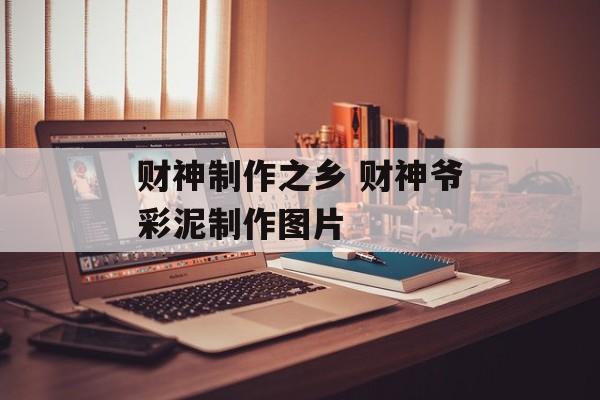 财神制作之乡 财神爷彩泥制作图片-第1张图片-