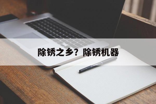 除锈之乡？除锈机器-第1张图片-