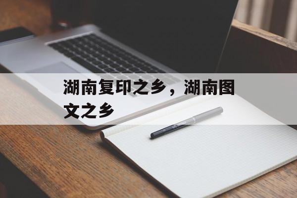 湖南复印之乡，湖南图文之乡-第1张图片-