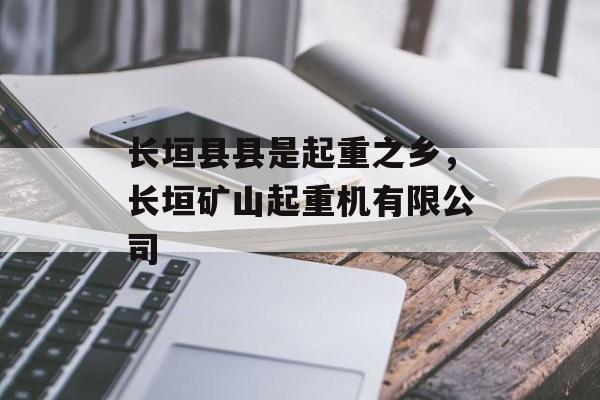 长垣县县是起重之乡，长垣矿山起重机有限公司-第1张图片-