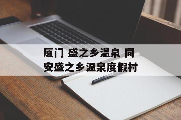 厦门 盛之乡温泉 同安盛之乡温泉度假村-第1张图片-