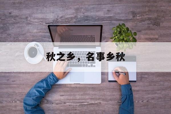 秋之乡，名事乡秋-第1张图片-