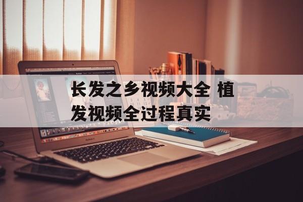 长发之乡视频大全 植发视频全过程真实-第1张图片-