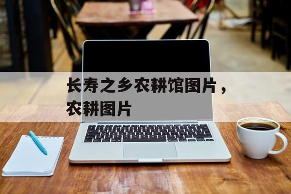 长寿之乡农耕馆图片，农耕图片-第1张图片-