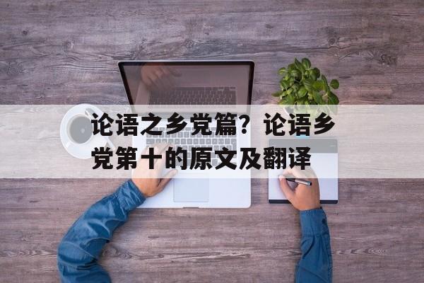 论语之乡党篇？论语乡党第十的原文及翻译-第1张图片-