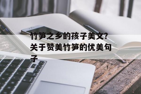竹笋之乡的孩子美文？关于赞美竹笋的优美句子-第1张图片-
