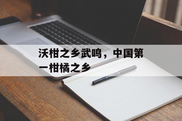 沃柑之乡武鸣，中国第一柑橘之乡-第1张图片-