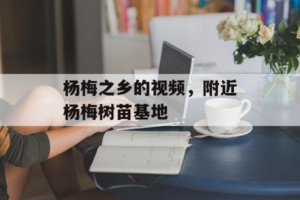 杨梅之乡的视频，附近杨梅树苗基地-第1张图片-
