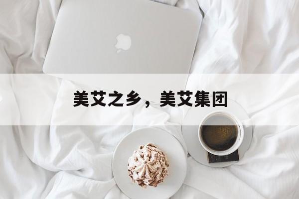 美艾之乡，美艾集团-第1张图片-