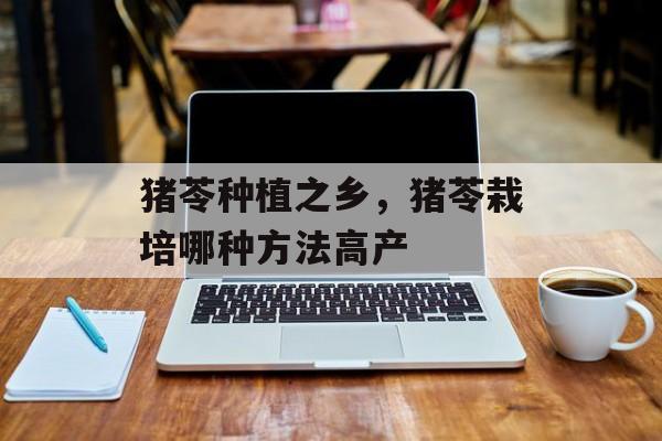 猪苓种植之乡，猪苓栽培哪种方法高产-第1张图片-