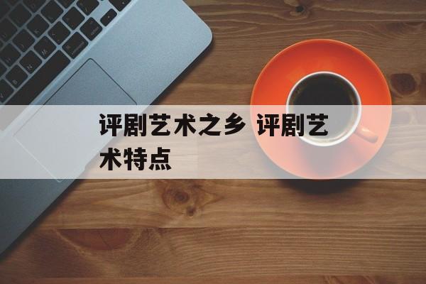评剧艺术之乡 评剧艺术特点-第1张图片-