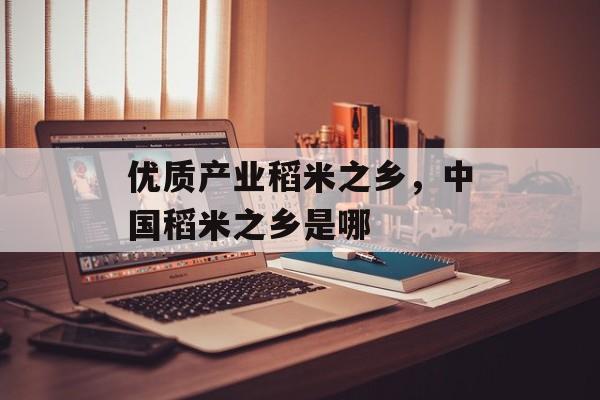 优质产业稻米之乡，中国稻米之乡是哪-第1张图片-