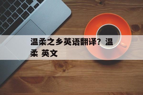 温柔之乡英语翻译？温柔 英文-第1张图片-