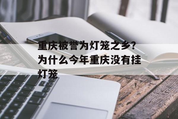 重庆被誉为灯笼之乡？为什么今年重庆没有挂灯笼-第1张图片-