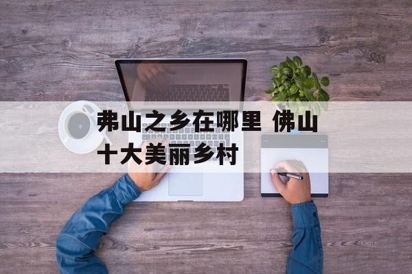 弗山之乡在哪里 佛山十大美丽乡村-第1张图片-