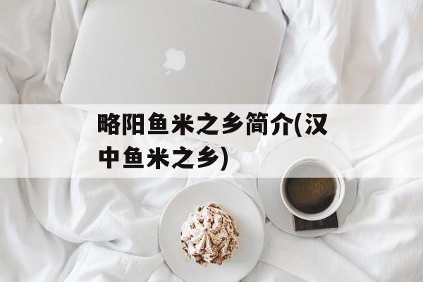 略阳鱼米之乡简介(汉中鱼米之乡)-第1张图片-