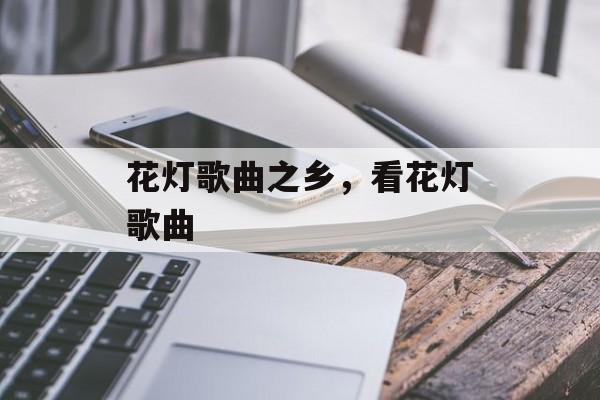花灯歌曲之乡，看花灯歌曲-第1张图片-