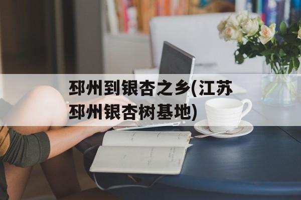 邳州到银杏之乡(江苏邳州银杏树基地)-第1张图片-