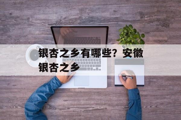 银杏之乡有哪些？安徽银杏之乡-第1张图片-