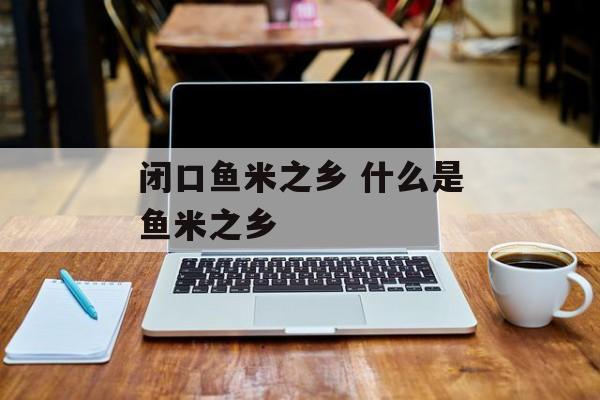 闭口鱼米之乡 什么是鱼米之乡-第1张图片-