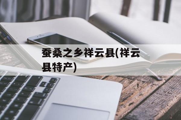 蚕桑之乡祥云县(祥云县特产)-第1张图片-
