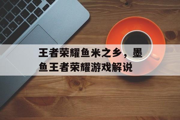 王者荣耀鱼米之乡，墨鱼王者荣耀游戏解说-第1张图片-