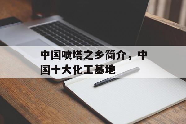 中国喷塔之乡简介，中国十大化工基地-第1张图片-