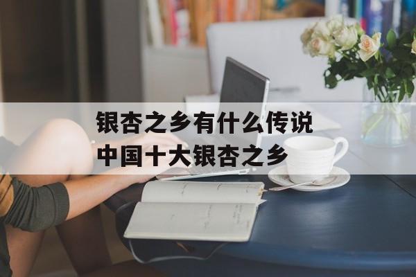 银杏之乡有什么传说 中国十大银杏之乡-第1张图片-