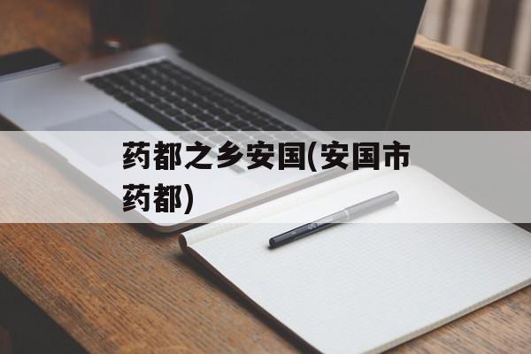药都之乡安国(安国市药都)-第1张图片-