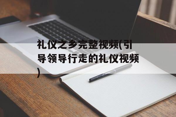 礼仪之乡完整视频(引导领导行走的礼仪视频)-第1张图片-