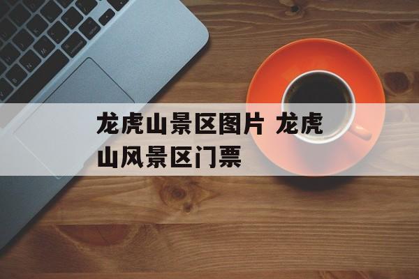 龙虎山景区图片 龙虎山风景区门票-第1张图片-