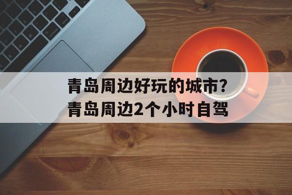 青岛周边好玩的城市？青岛周边2个小时自驾-第1张图片-