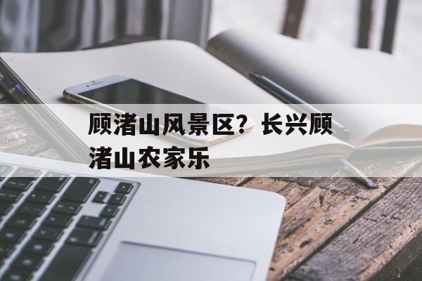 顾渚山风景区？长兴顾渚山农家乐-第1张图片-