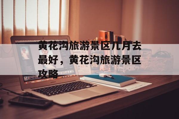 黄花沟旅游景区几月去最好，黄花沟旅游景区攻略-第1张图片-