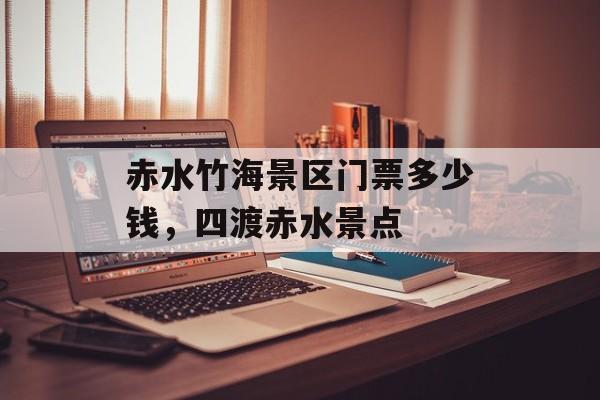 赤水竹海景区门票多少钱，四渡赤水景点-第1张图片-