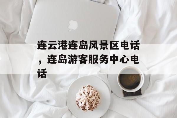连云港连岛风景区电话，连岛游客服务中心电话-第1张图片-